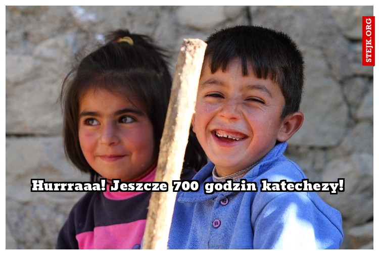 Hurrraaa! Jeszcze 700 godzin katechezy!