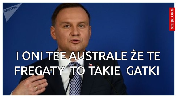 i oni tee australe że te fregaty  to takie  gatki 