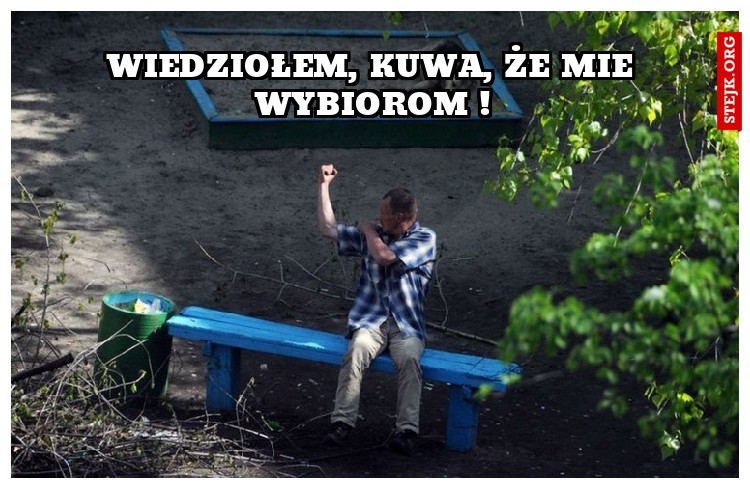 wiedziołem, kuwa, że mie wybiorom !