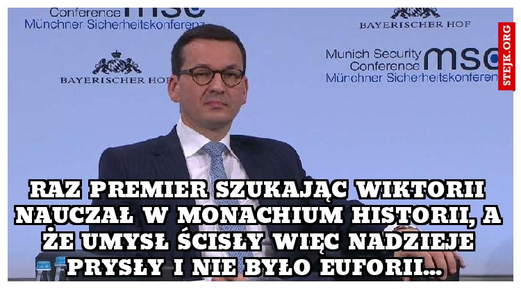 Raz premier szukając wiktorii nauczał w Monachium historii, a że umysł ścisły więc nadzieje prysły i nie było euforii... 