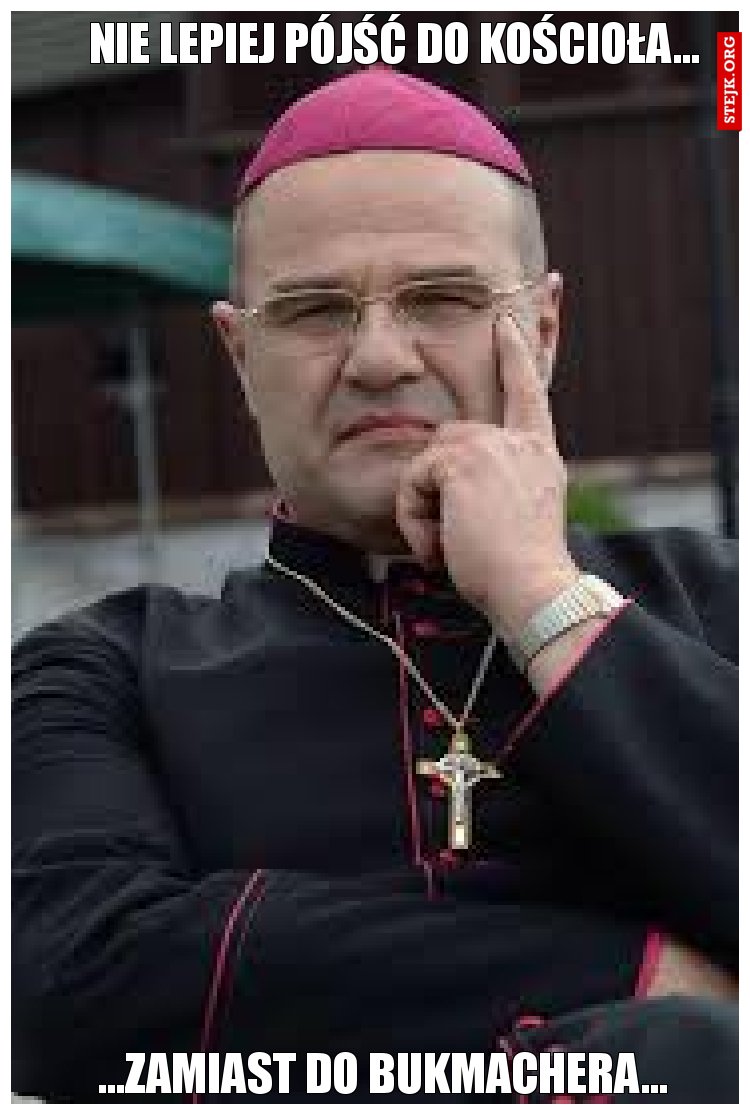 Nie lepiej pójść do kościoła...