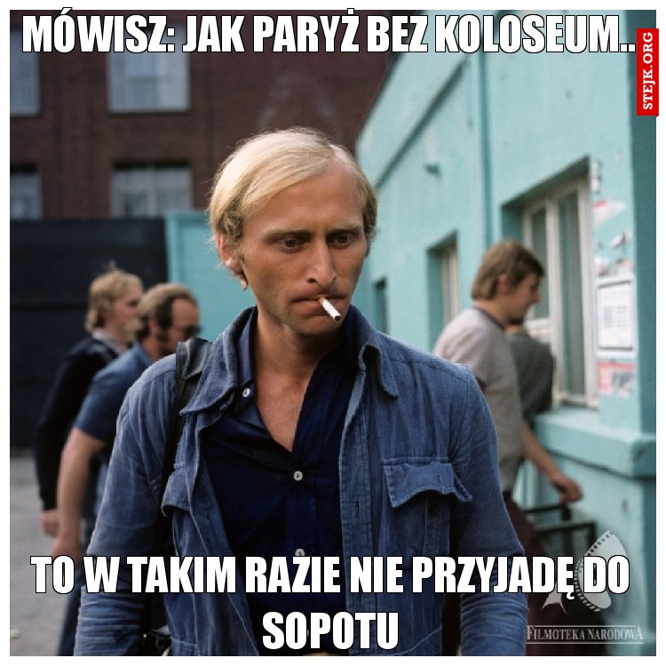 Mówisz: jak Paryż bez Koloseum...