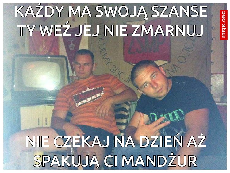 Każdy ma swoją szanse Ty weź jej nie zmarnuj