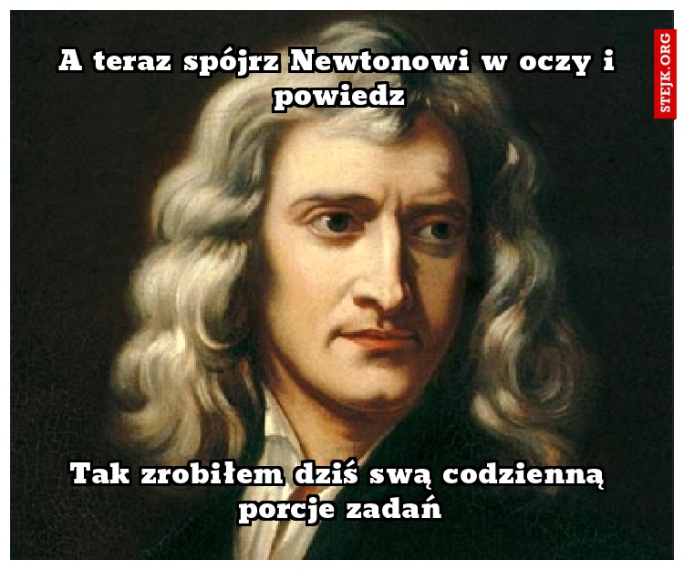 A teraz spójrz Newtonowi w oczy i powiedz