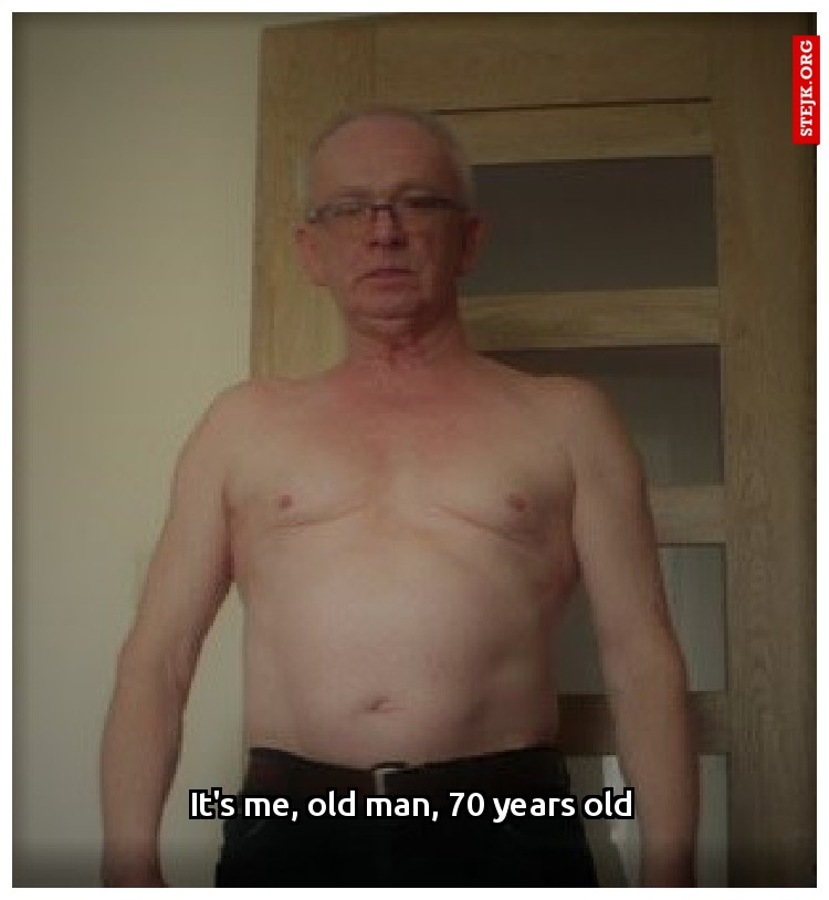 It's me, old man, 70 years old