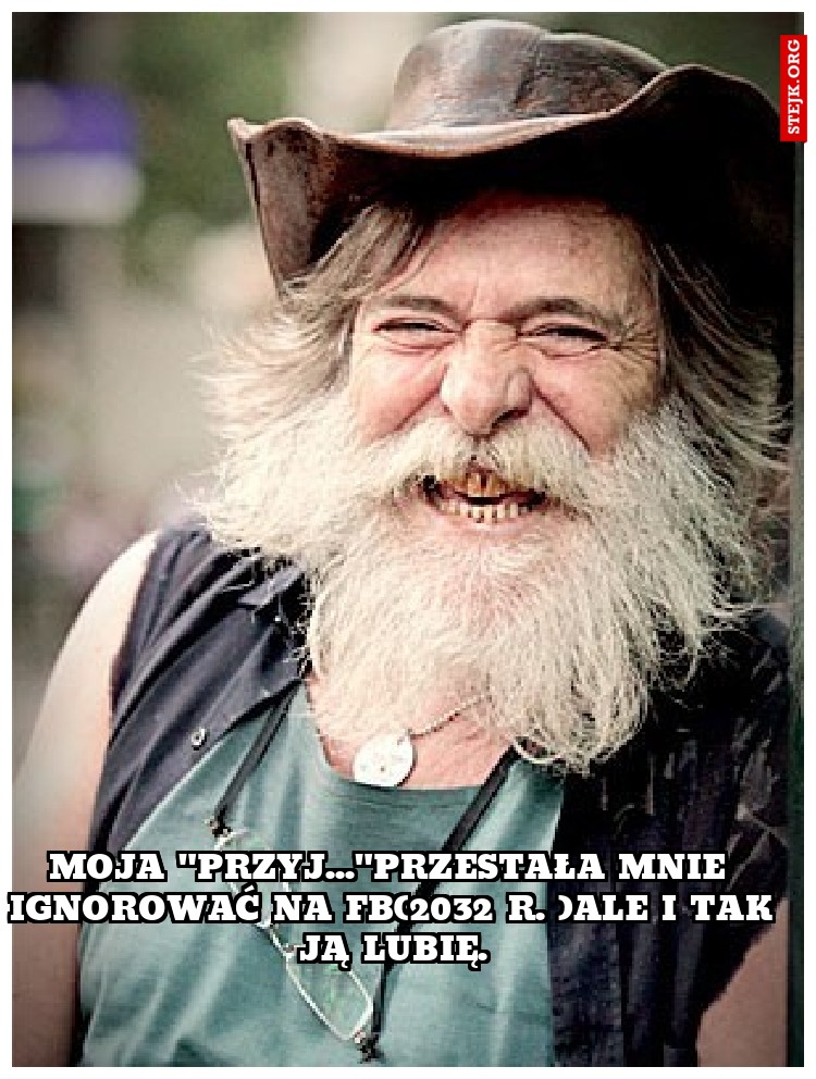 moja "przyj..."przestała mnie ignorować na fb(2032 r. )ale i tak ją lubię.