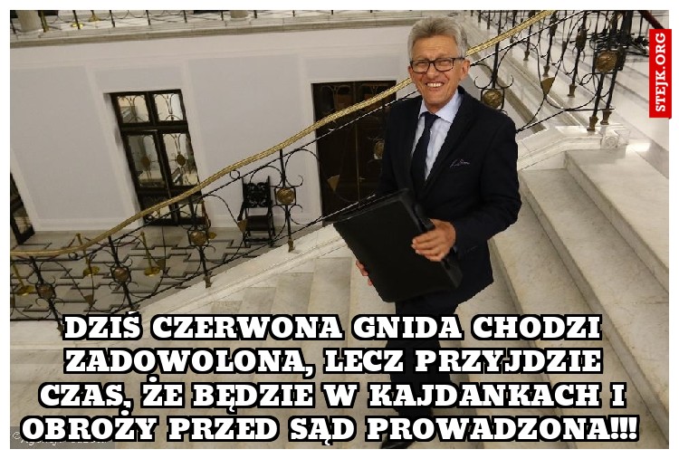 Dziś czerwona gnida chodzi zadowolona, lecz przyjdzie czas, że będzie w kajdankach i obroży przed sąd prowadzona!!! 