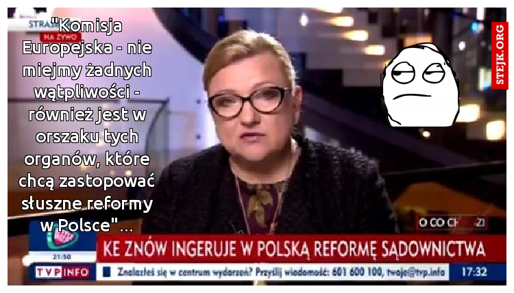 "Komisja Europejska - nie miejmy żadnych wątpliwości - również jest w orszaku tych organów, które chcą zastopować słuszne reformy w Polsce"...
