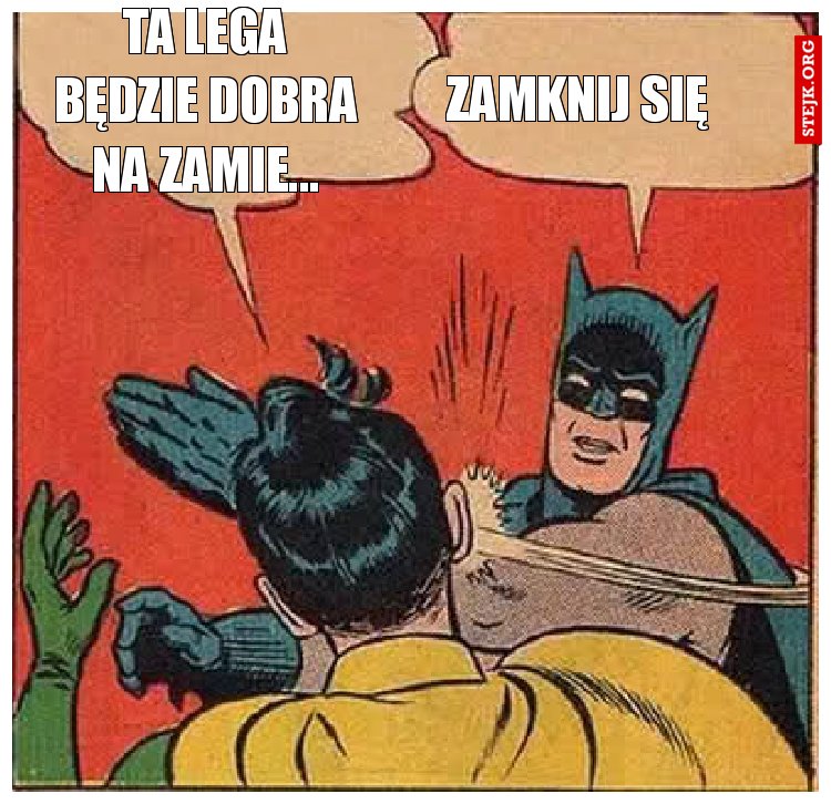 ta lega będzie dobra na zamie...