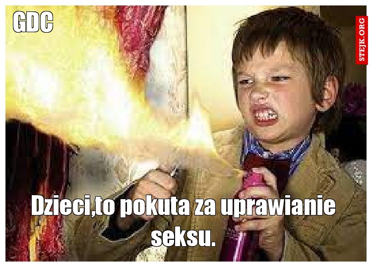 Dzieci,to pokuta za uprawianie seksu.