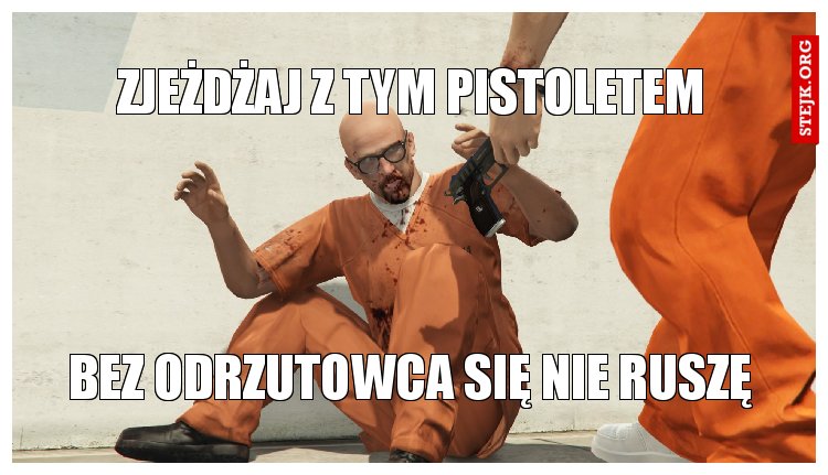 zjeżdżaj z tym pistoletem