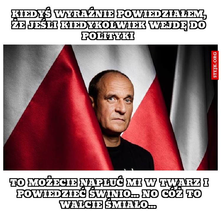 Kiedyś wyraźnie powiedziałem, że jeśli kiedykolwiek wejdę do polityki 