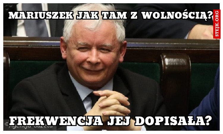mariuszek jak tam z wolnością?