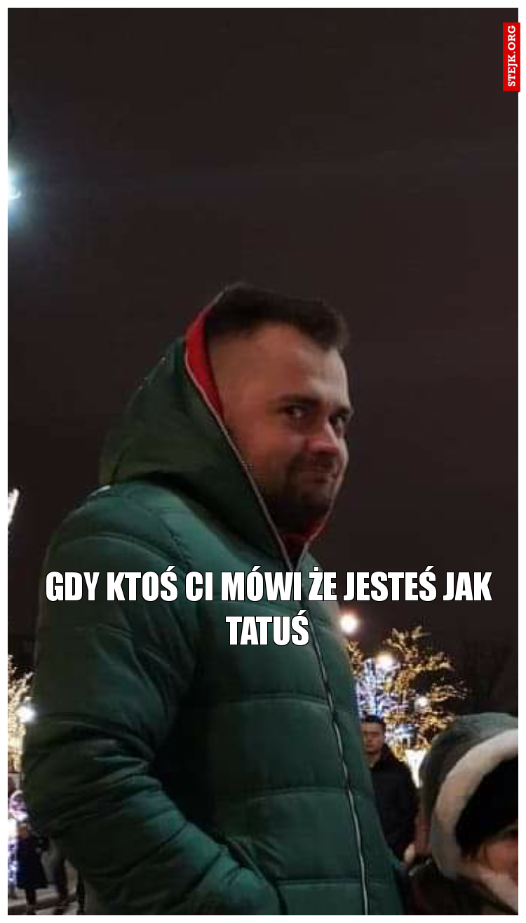 Gdy ktoś Ci mówi że Jesteś Jak Tatuś