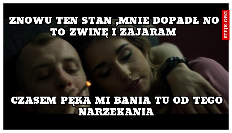 Znowu ten stan ,mnie dopadł No to zwinę I zajaram 
