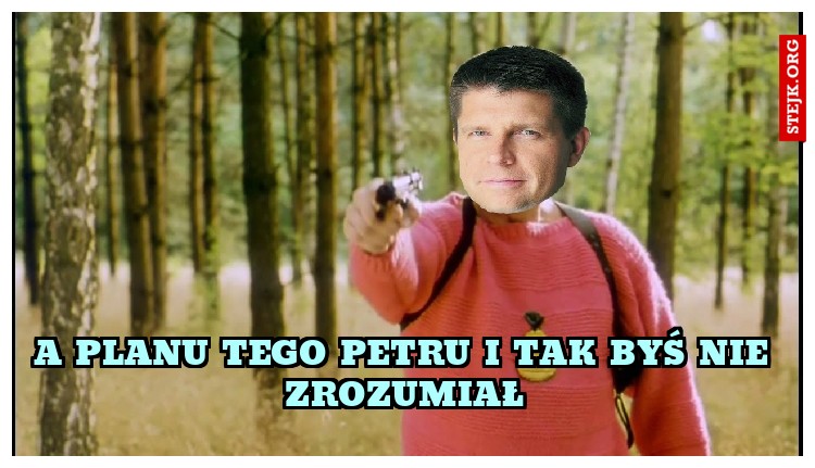 A PLANU TEGO PETRU I TAK BYŚ NIE ZROZUMIAŁ