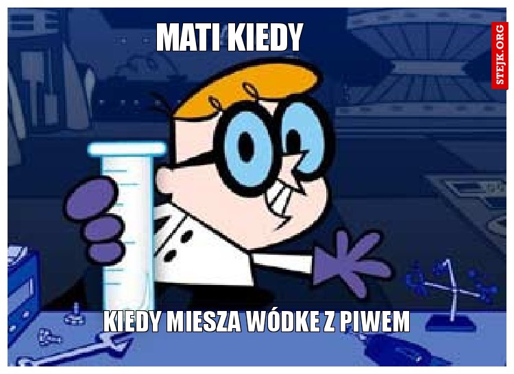 MATI KIEDY 