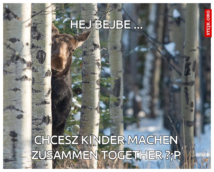 Hej Mała - chcesz kinder machen zusammen? :P