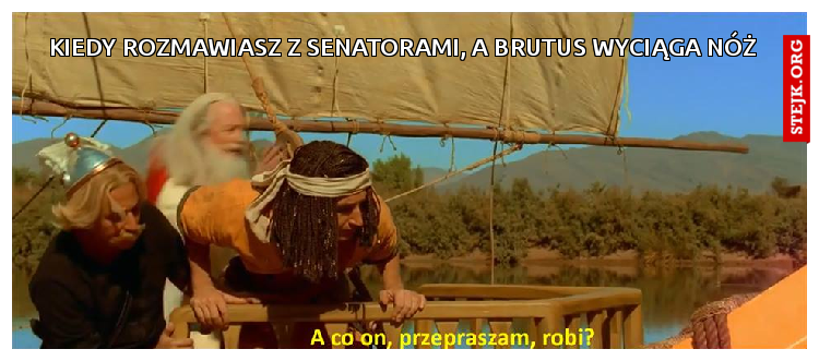 Kiedy rozmawiasz z senatorami, a Brutus wyciąga nóż