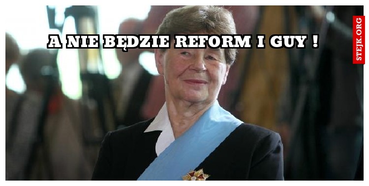 a nie będzie reform i guy !