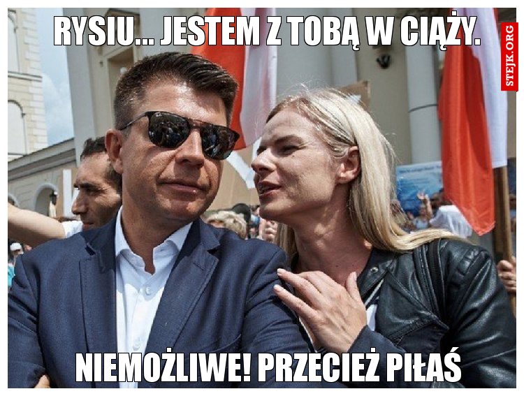 Rysiu... jestem z Tobą w ciąży.