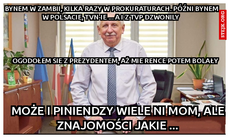Bynem w Zambii, kilka razy w prokuraturach. Późni bynem w Polsacie, TVN-ie ... A i z TVP dzwonily 