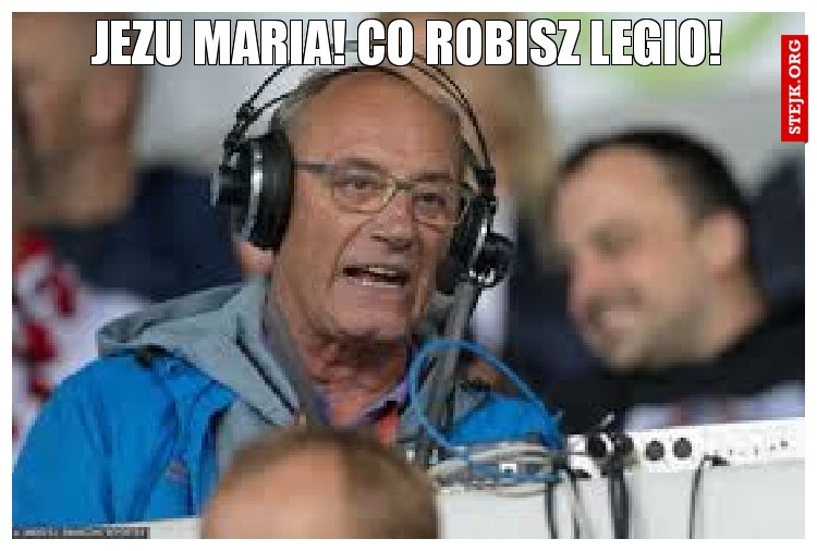 Jezu Maria! Co robisz legio!