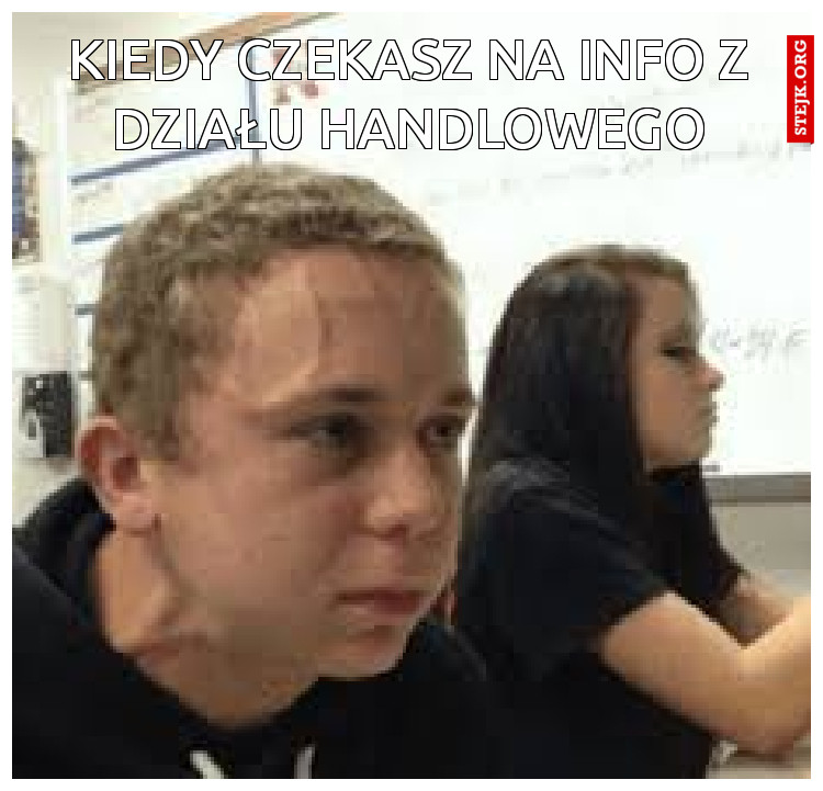 KIEDY CZEKASZ NA INFO Z DZIAŁU HANDLOWEGO