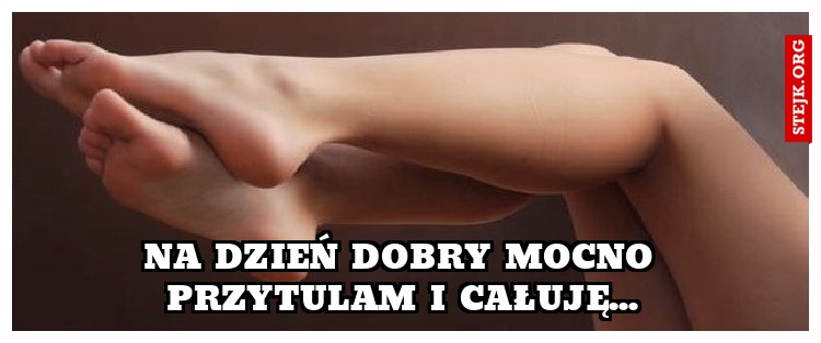 na dzień dobry mocno przytulam i całuję...