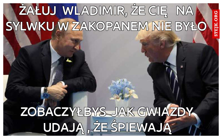 żałuj  wladimir, że cię   na sylwku w zakopanem nie było