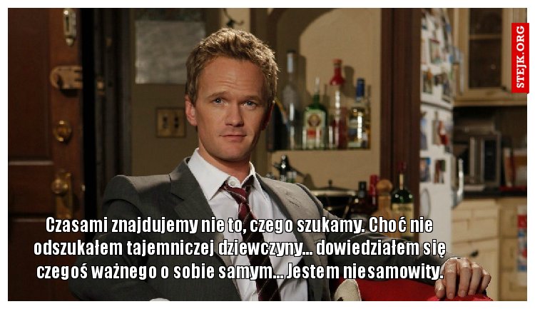 Czasami znajdujemy nie to, czego szukamy. Choć nie odszukałem tajemniczej dziewczyny… dowiedziałem się czegoś ważnego o sobie samym… Jestem niesamowity.