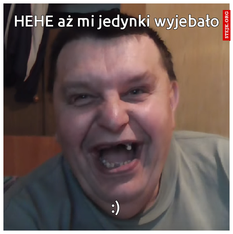 HEHE aż mi jedynki wyjebało 