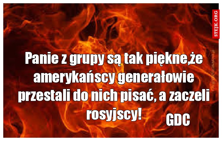 Panie z grupy są tak piękne,że amerykańscy generałowie przestali do nich pisać, a zaczeli rosyjscy!