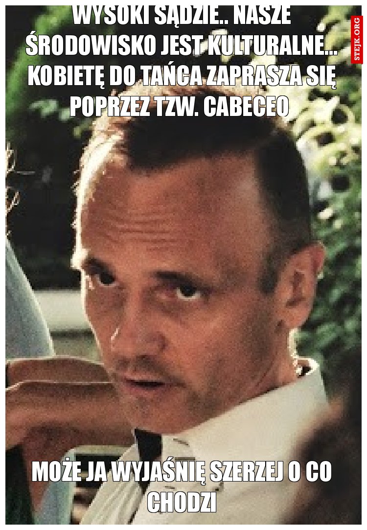 wysoki sądzie.. nasze środowisko jest kulturalne... kobietę do tańca zaprasza się poprzez tzw. cabeceo 