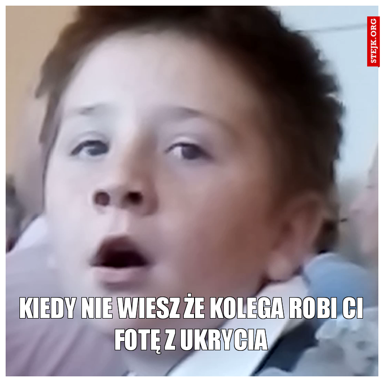 Kiedy nie wiesz że kolega robi Ci fotę z ukrycia