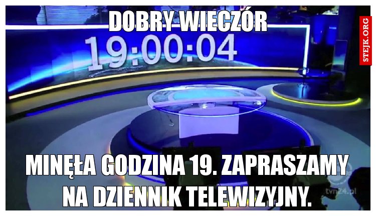 Dobry wieczór. Minęła godzina 19.