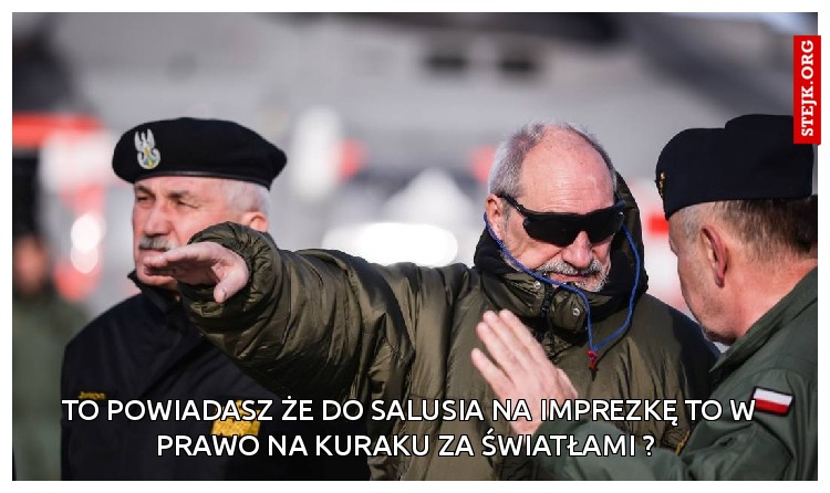 TO POWIADASZ ŻE DO SALUSIA NA IMPREZKĘ TO W PRAWO NA KURAKU ZA ŚWIATŁAMI ? 