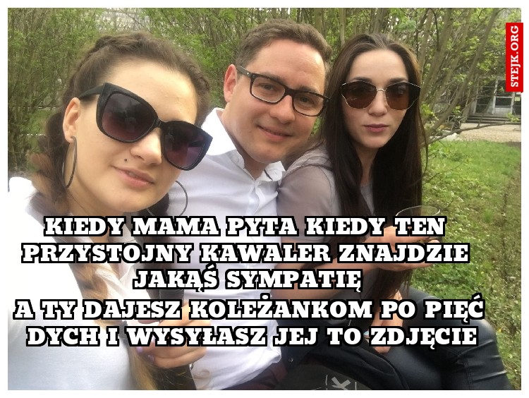 Kiedy mama pyta kiedy ten przystojny kawaler znajdzie jakąś sympatię