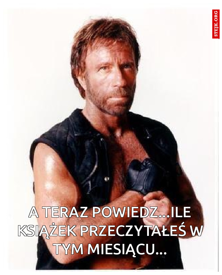 A teraz powiedz...ile książek przeczytałeś w tym miesiącu...