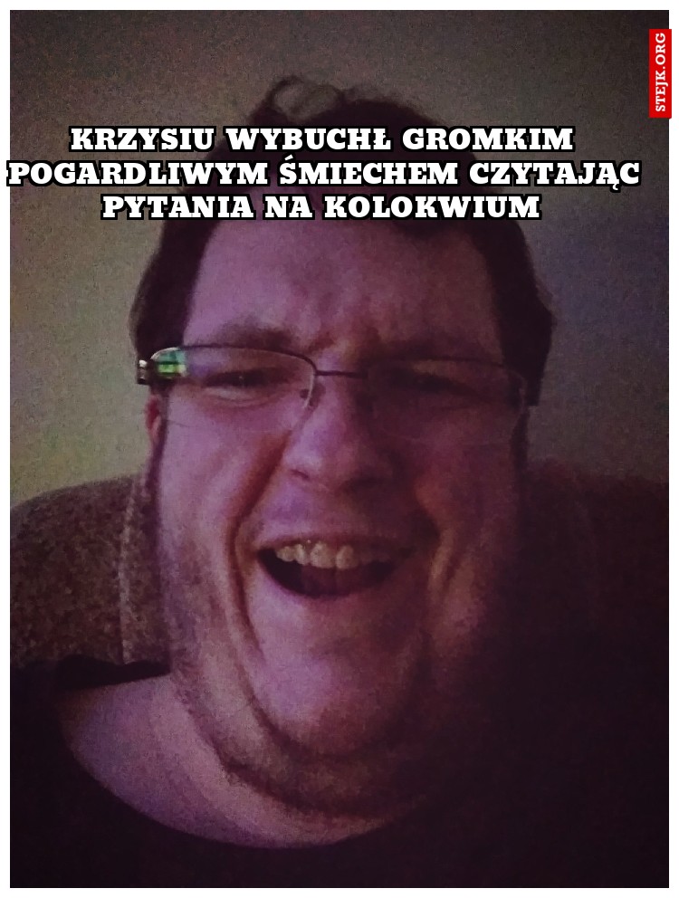 Krzysiu wybuchł gromkim pogardliwym śmiechem czytając pytania na kolokwium 