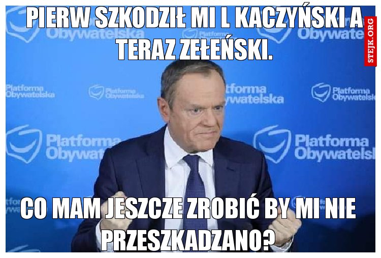 Pierw szkodził mi Lech Kaczyński a teraz Wołodymyr Zełenski.