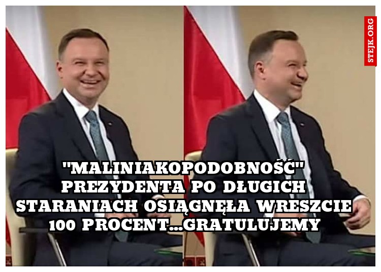 "maliniakopodobność" prezydenta po długich staraniach osiągnęła wreszcie 100 procent...gratulujemy