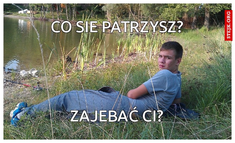 Co sie patrzysz?