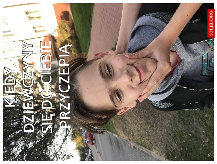 Kiedy dziewczyny się do ciebie przyczepią