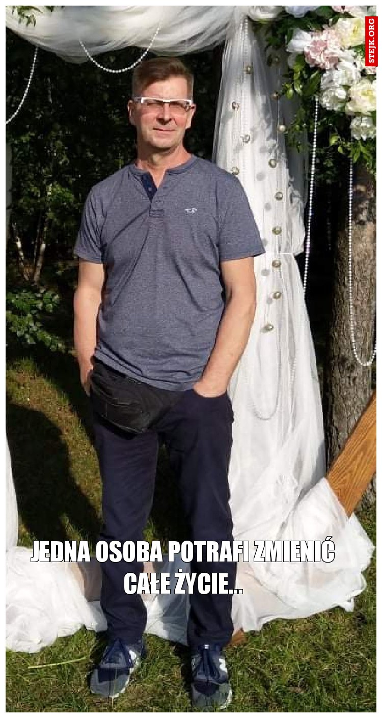Jedna Osoba potrafi zmienić całe życie...