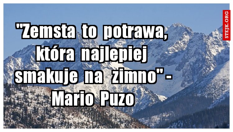 "Zemsta  to  potrawa,  która  najlepiej  smakuje  na   zimno" - Mario  Puzo