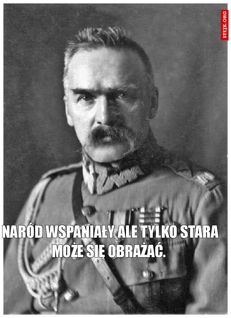 Naród wspaniały ale tylko stara może się obrażać. 