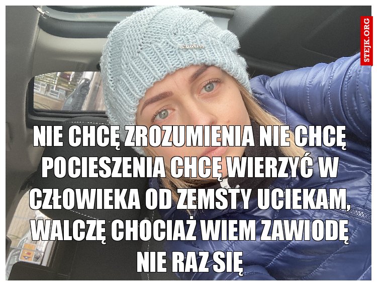 Nie chcę zrozumienia Nie chcę pocieszenia Chcę wierzyć w człowieka Od zemsty uciekam, walczę chociaż wiem Zawiodę nie raz się