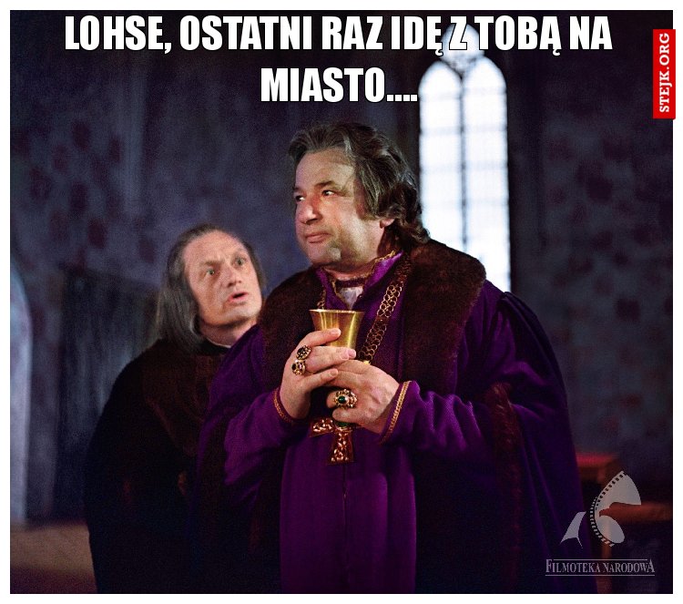 lohse, ostatni raz idę z tobą na miasto....