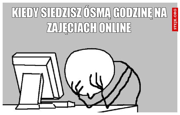 Kiedy siedzisz ósmą godzinę na zajęciach online